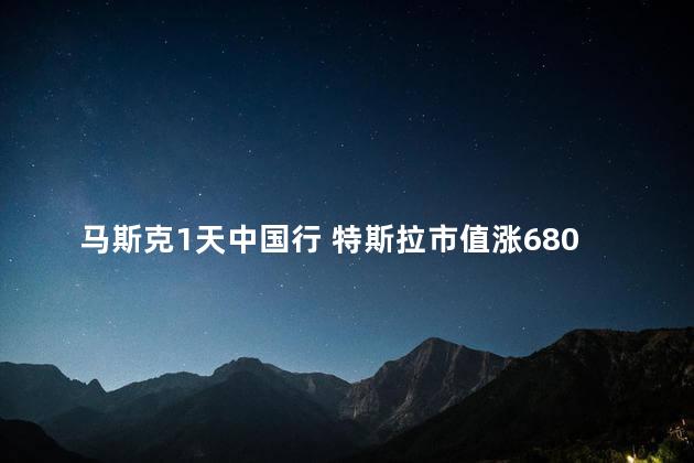 马斯克1天中国行 特斯拉市值涨6800亿